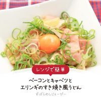 【レシピ動画】レンジで簡単「ベーコンとキャベツとエリンギのすき焼き風うどん」